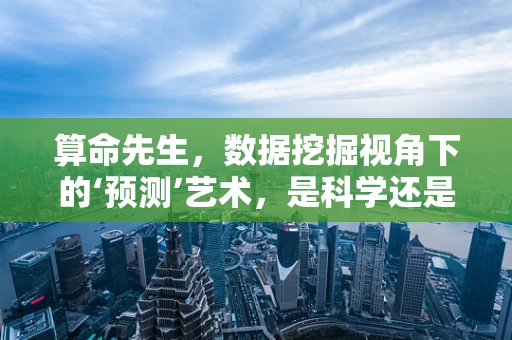 算命先生，数据挖掘视角下的‘预测’艺术，是科学还是迷信？