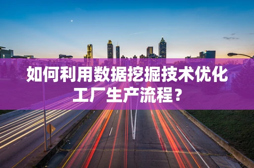 如何利用数据挖掘技术优化工厂生产流程？