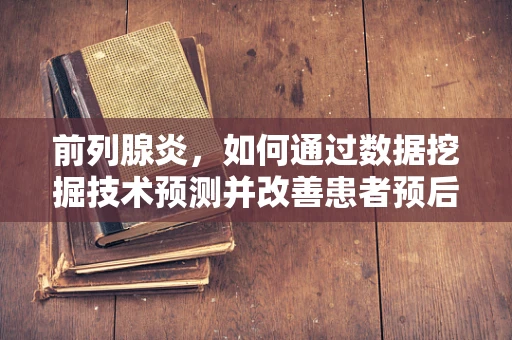 前列腺炎，如何通过数据挖掘技术预测并改善患者预后？