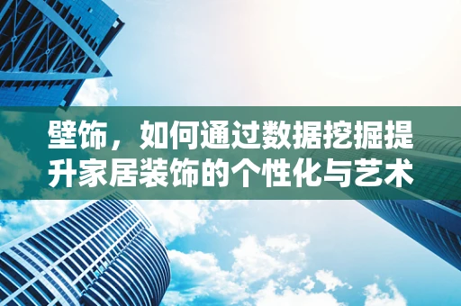 壁饰，如何通过数据挖掘提升家居装饰的个性化与艺术性？