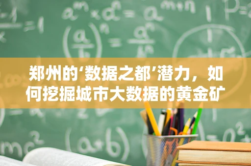 郑州的‘数据之都’潜力，如何挖掘城市大数据的黄金矿脉？