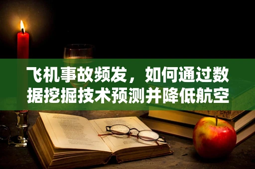 飞机事故频发，如何通过数据挖掘技术预测并降低航空安全风险？