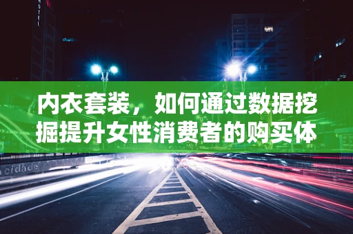 内衣套装，如何通过数据挖掘提升女性消费者的购买体验？