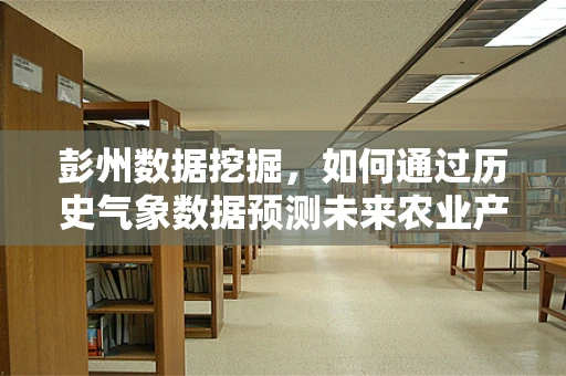 彭州数据挖掘，如何通过历史气象数据预测未来农业产量？