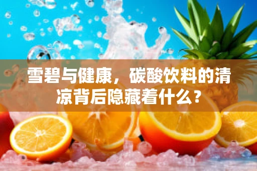 雪碧与健康，碳酸饮料的清凉背后隐藏着什么？