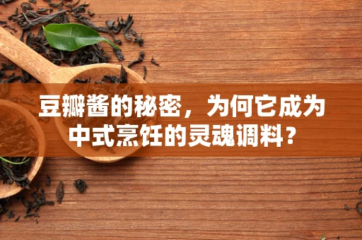 豆瓣酱的秘密，为何它成为中式烹饪的灵魂调料？