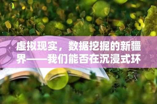 虚拟现实，数据挖掘的新疆界——我们能否在沉浸式环境中发现隐藏的洞察？