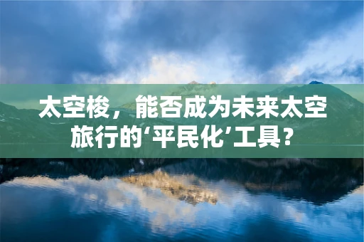 太空梭，能否成为未来太空旅行的‘平民化’工具？